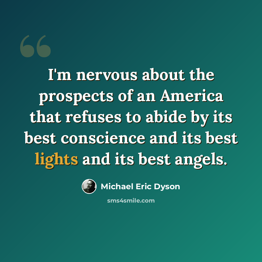 “I'm nervous about the prospects of an America that refuses to abide by its best conscience and its best lights and its best angels.” quote by Michael Eric Dyson