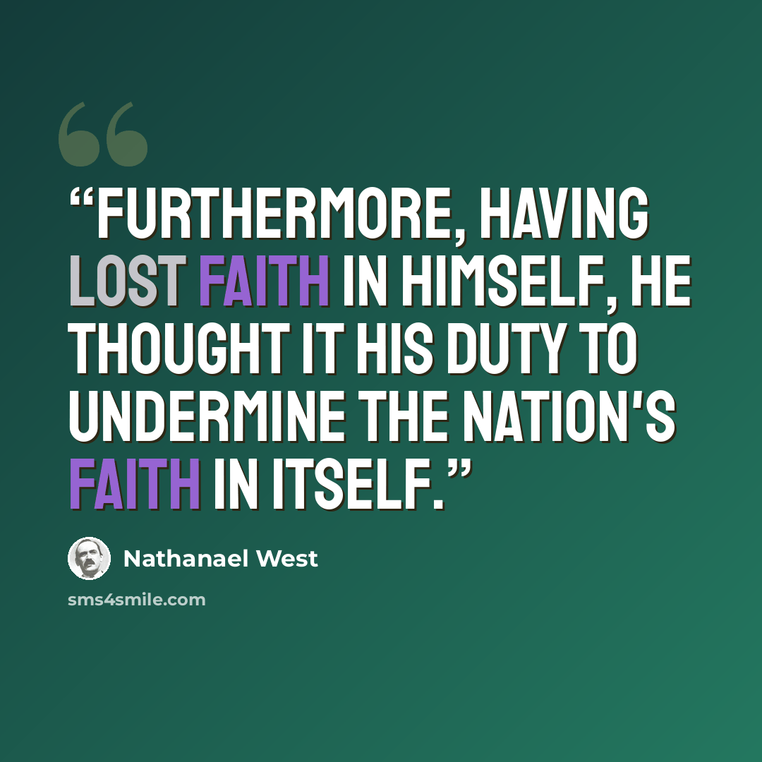 “Furthermore, having lost faith in himself, he thought it his duty to undermine the nation's faith in itself.” quote by Nathanael West