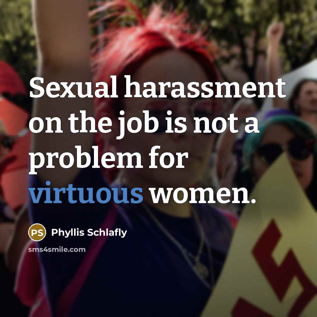 “Sexual harassment on the job is not a problem for virtuous women.” quote by Phyllis Schlafly