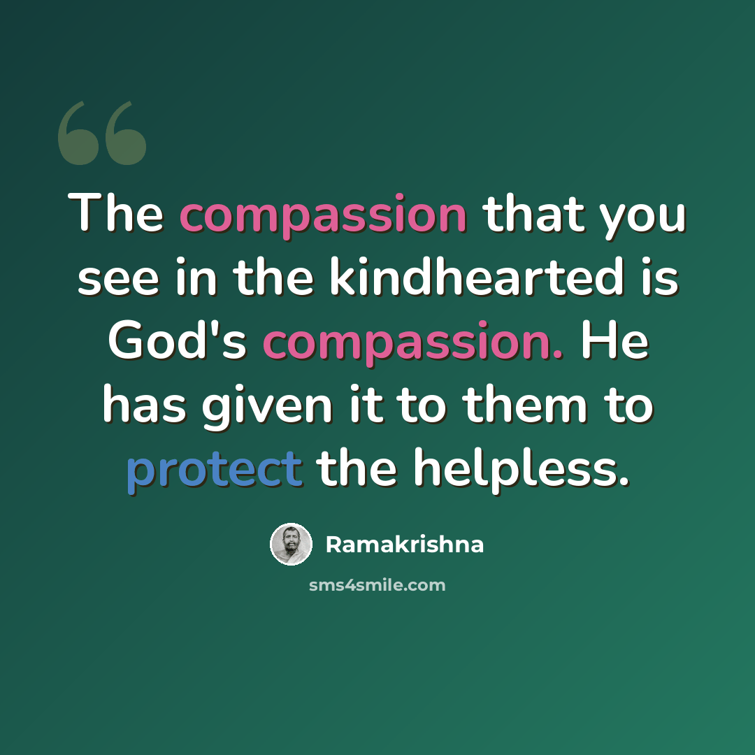 “The compassion that you see in the kindhearted is God's compassion. He has given it to them to protect the helpless.” quote by Ramakrishna