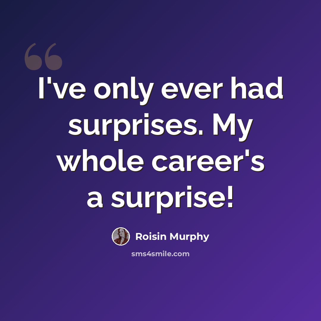 “I've only ever had surprises. My whole career's a surprise!” quote by Roisin Murphy