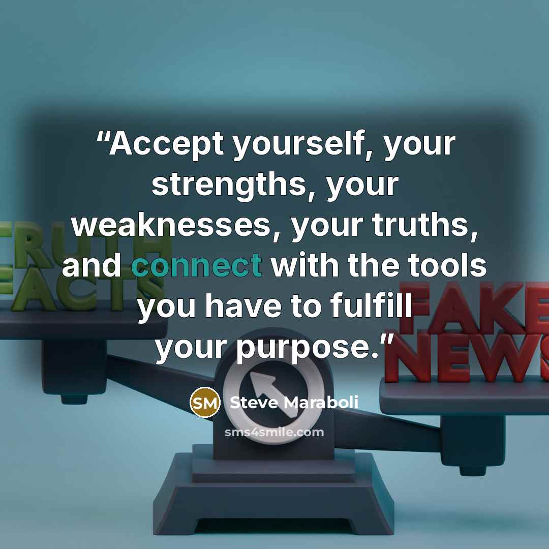 “Accept yourself, your strengths, your weaknesses, your truths, and connect with the tools you have to fulfill your purpose.” quote by Steve Maraboli