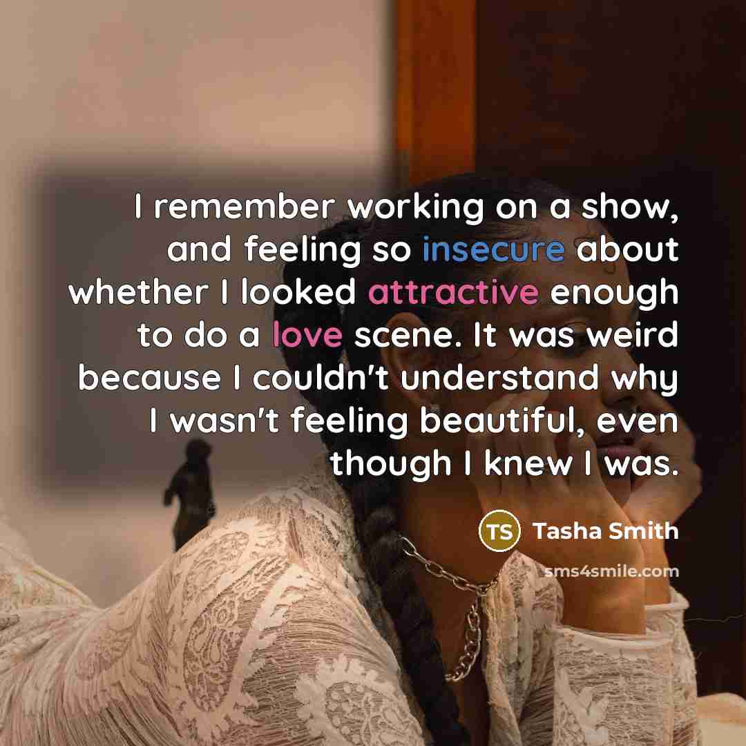 “I remember working on a show, and feeling so insecure about whether I looked attractive enough to do a love scene. It was weird because I couldn't understand why I wasn't feeling beautiful, even though I knew I was.” quote by Tasha Smith