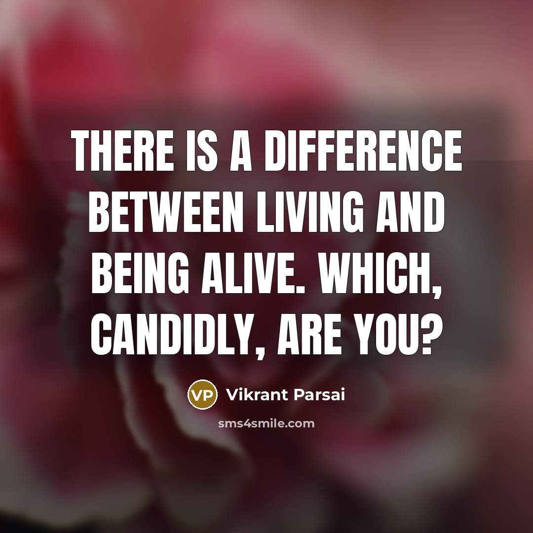 “There is a difference between living and being alive. Which, candidly, are you?” quote by Vikrant Parsai