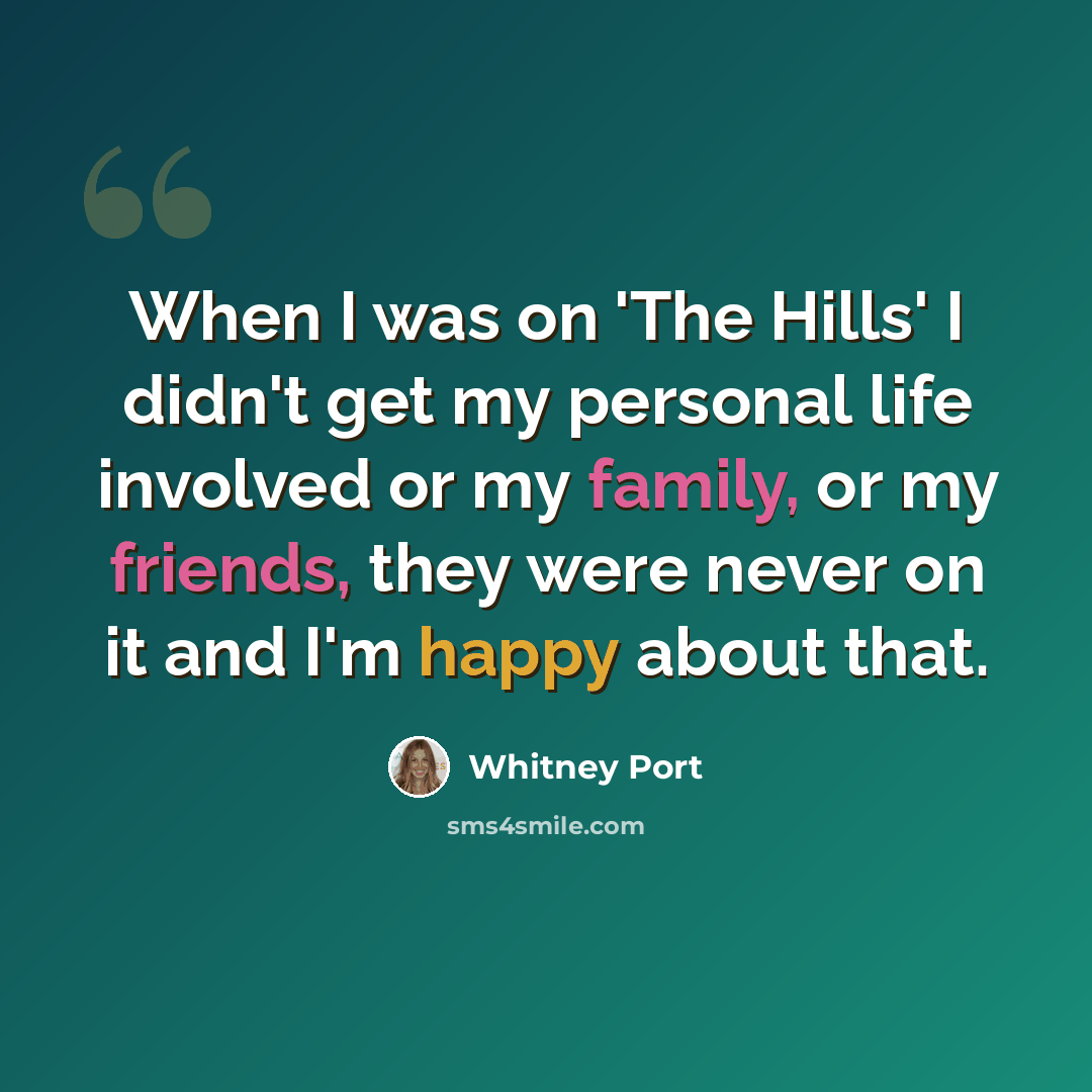 “When I was on 'The Hills' I didn't get my personal life involved or my family, or my friends, they were never on it and I'm happy about that.” quote by Whitney Port