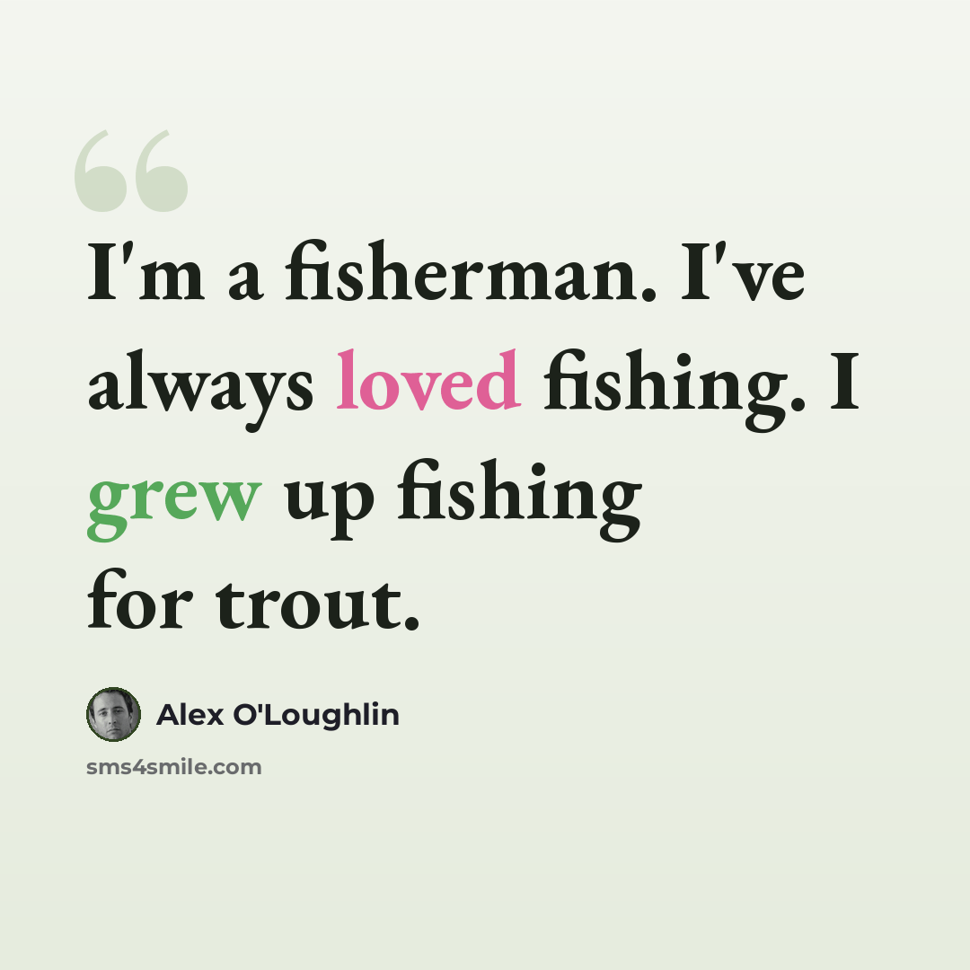 “I'm a fisherman. I've always loved fishing. I grew up fishing for trout.” quote by Alex O'Loughlin