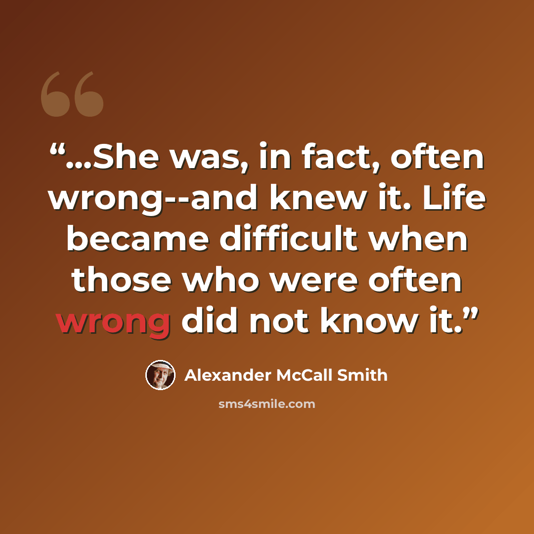 “...She was, in fact, often wrong--and knew it. Life became difficult when those who were often wrong did not know it.” quote by Alexander McCall Smith