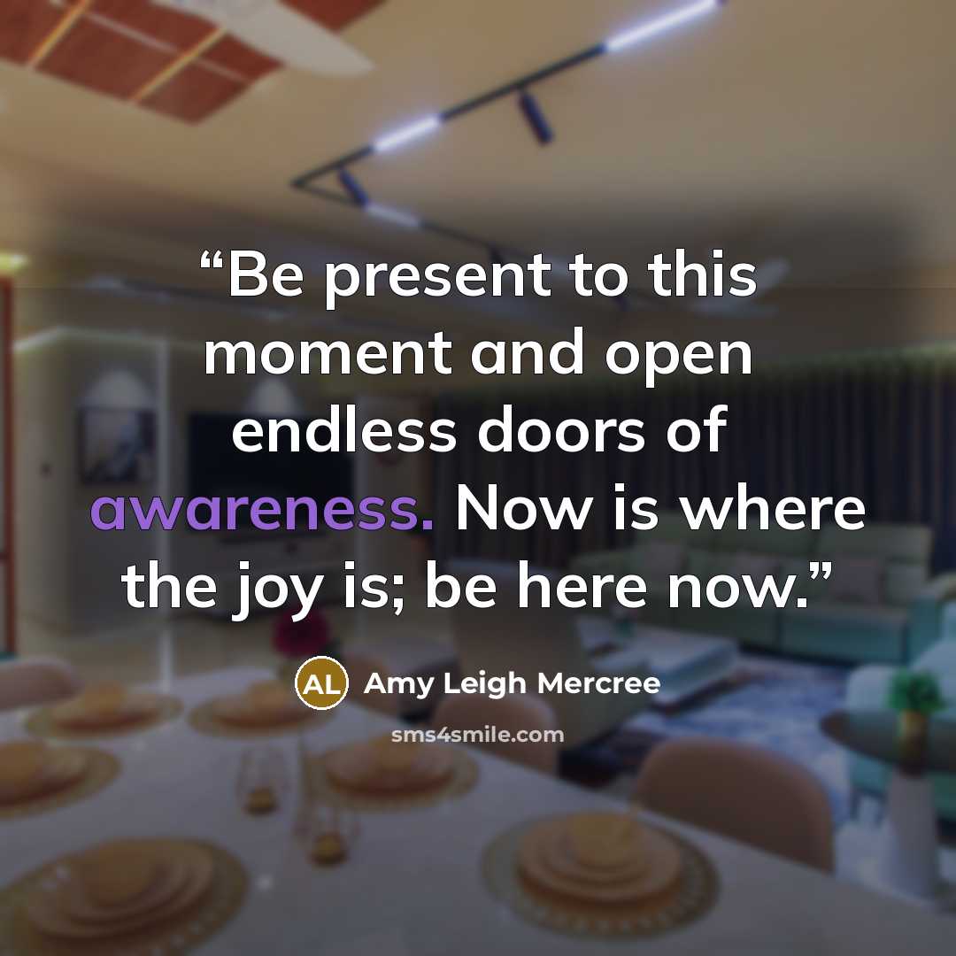 “Be present to this moment and open endless doors of awareness. Now is where the joy is; be here now.” quote by Amy Leigh Mercree