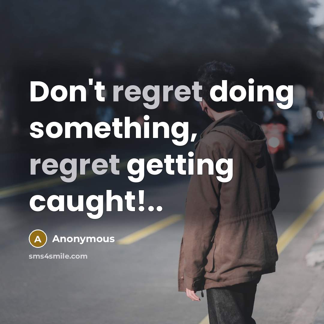 “Don't regret doing something, regret getting caught!..” quote by Anonymous