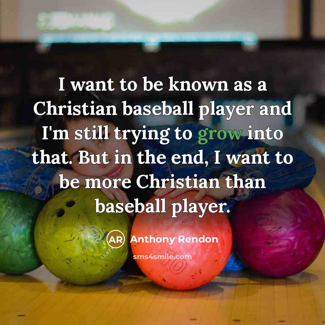 “I want to be known as a Christian baseball player and I'm still trying to grow into that. But in the end, I want to be more Christian than baseball player.” quote by Anthony Rendon