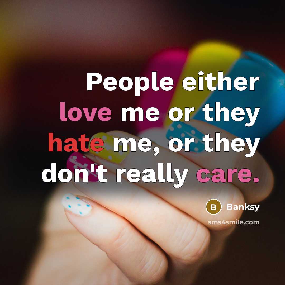 “People either love me or they hate me, or they don't really care.” quote by Banksy