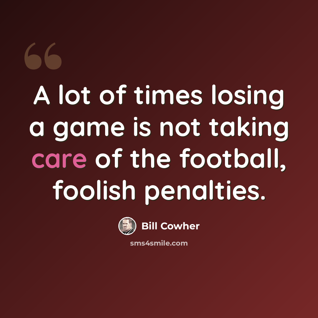 “A lot of times losing a game is not taking care of the football, foolish penalties.” quote by Bill Cowher