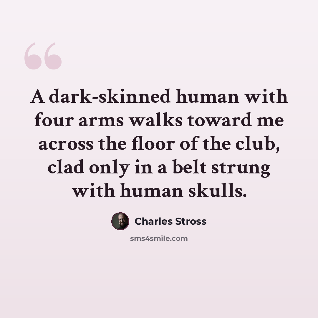 “A dark-skinned human with four arms walks toward me across the floor of the club, clad only in a belt strung with human skulls.” quote by Charles Stross