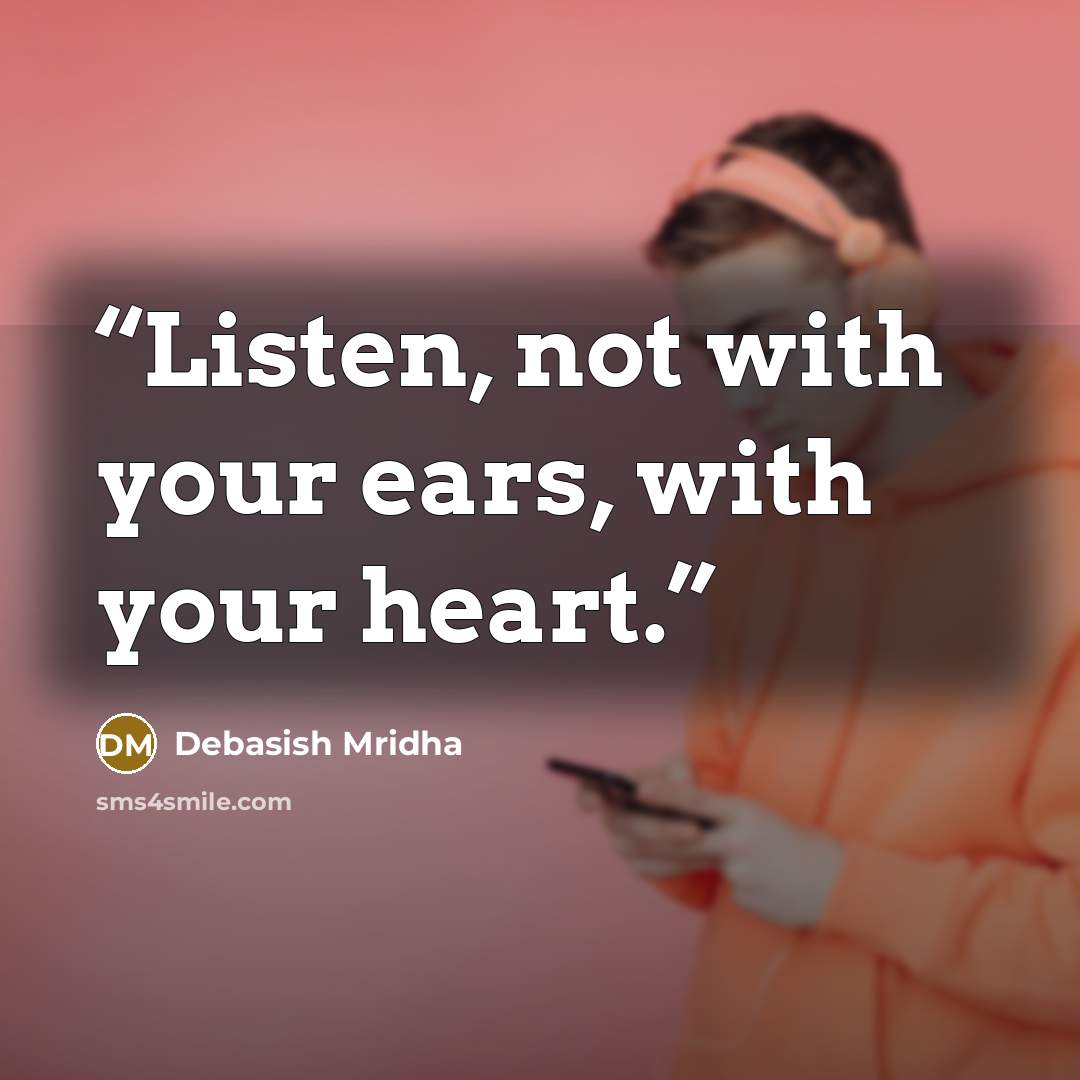 “Listen, not with your ears, with your heart.” quote by Debasish Mridha