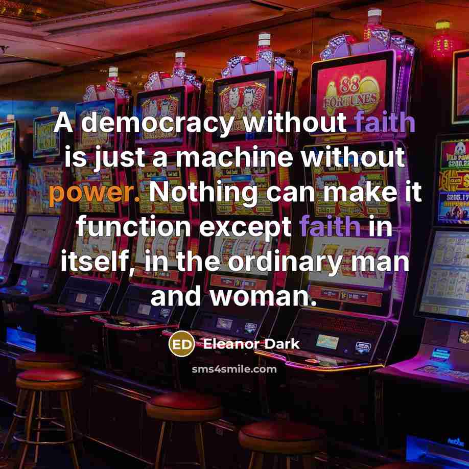 “A democracy without faith is just a machine without power. Nothing can make it function except faith in itself, in the ordinary man and woman.” quote by Eleanor Dark