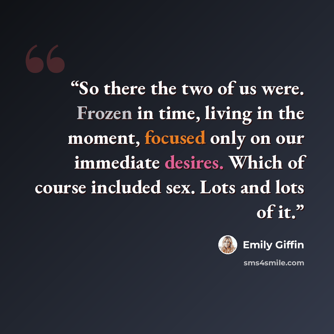 “So there the two of us were. Frozen in time, living in the moment, focused only on our immediate desires. Which of course included sex. Lots and lots of it.” quote by Emily Giffin