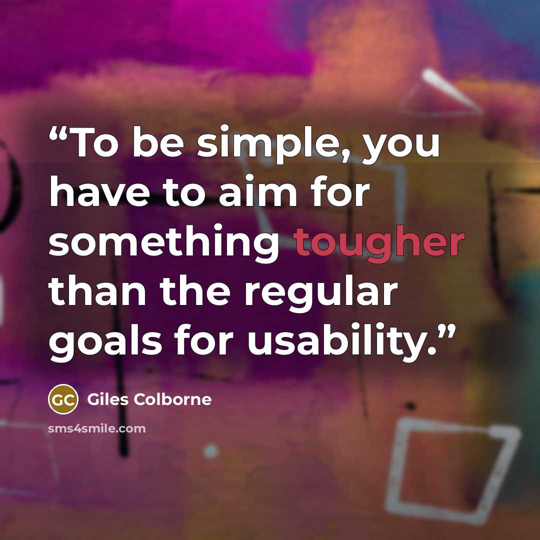 “To be simple, you have to aim for something tougher than the regular goals for usability.” quote by Giles Colborne