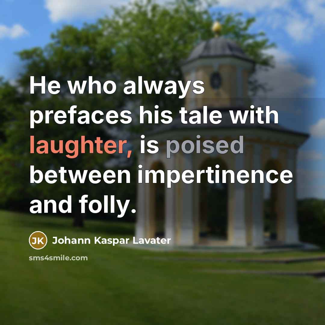 “He who always prefaces his tale with laughter, is poised between impertinence and folly.” quote by Johann Kaspar Lavater
