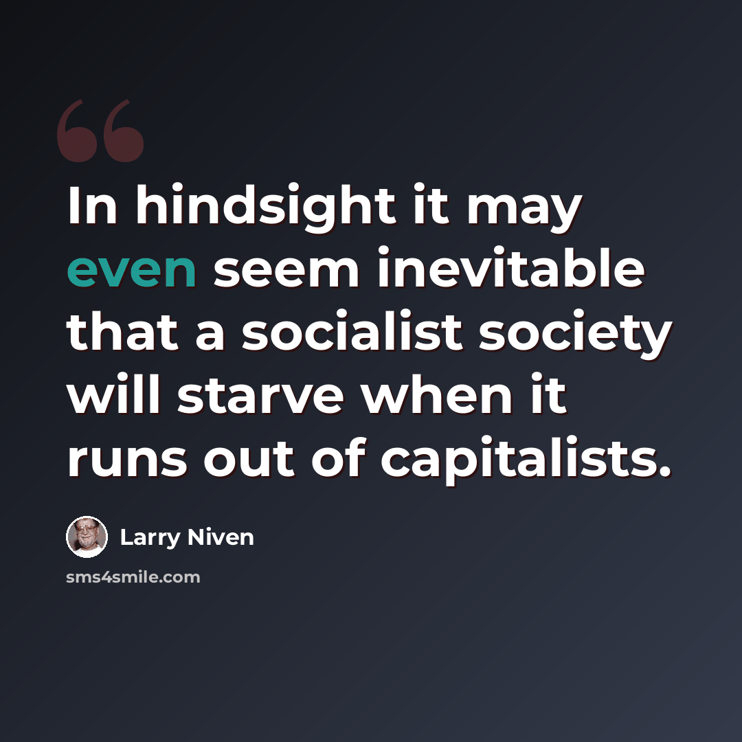“In hindsight it may even seem inevitable that a socialist society will starve when it runs out of capitalists.” quote by Larry Niven