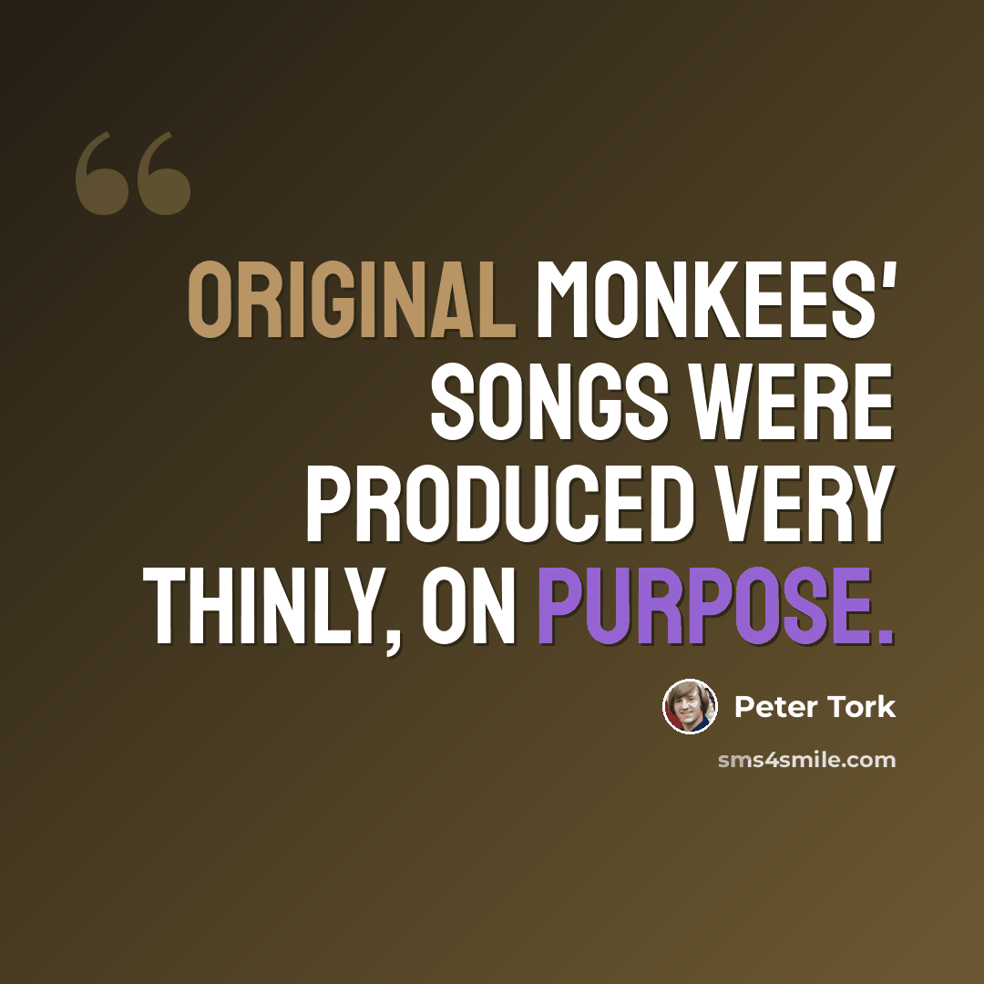 “Original Monkees' songs were produced very thinly, on purpose.” quote by Peter Tork