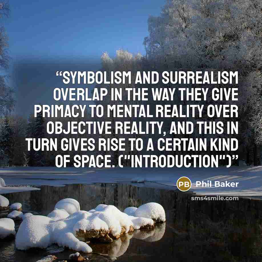 “Symbolism and surrealism overlap in the way they give primacy to mental reality over objective reality, and this in turn gives rise to a certain kind of space. ("Introduction")” quote by Phil Baker