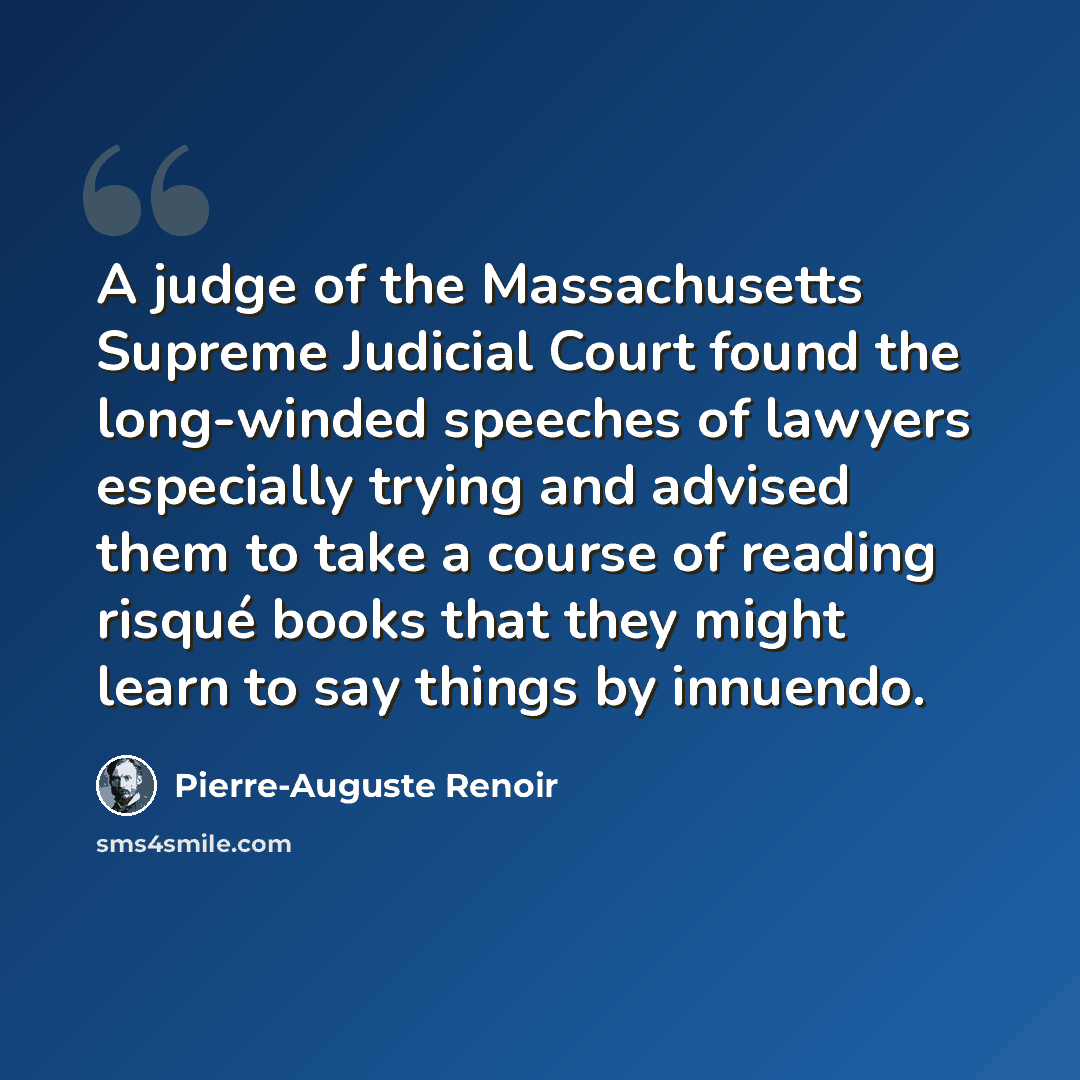 “A judge of the Massachusetts Supreme Judicial Court found the long-winded speeches of lawyers especially trying and advised them to take a course of reading risqué books that they might learn to say things by innuendo.” quote by Pierre-Auguste Renoir