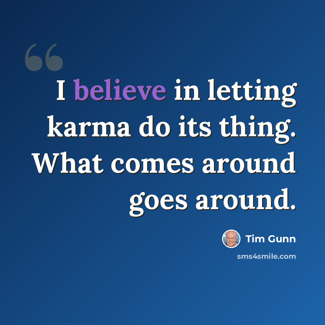 “I believe in letting karma do its thing. What comes around goes around.” quote by Tim Gunn