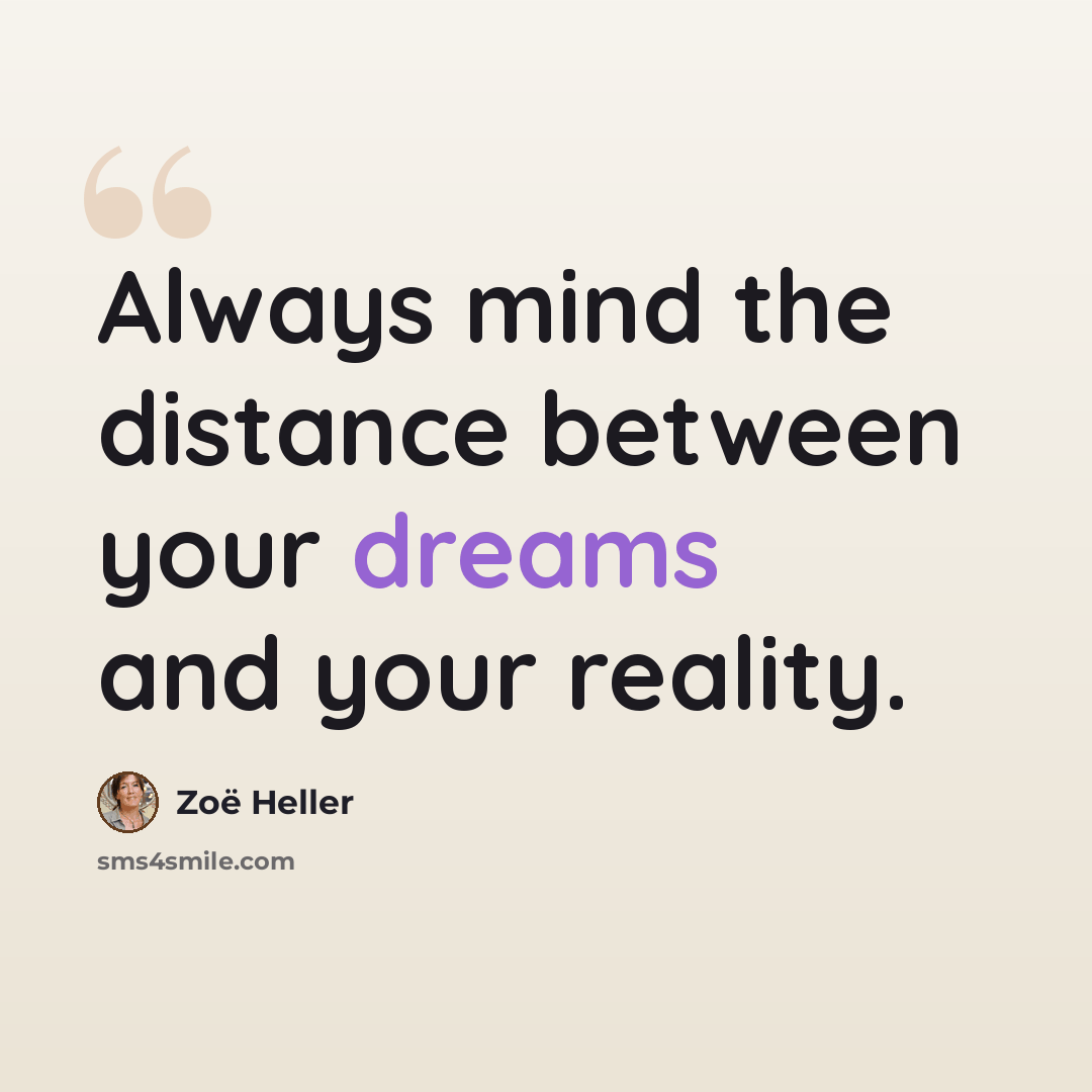 “Always mind the distance between your dreams and your reality.” quote by Zoë Heller