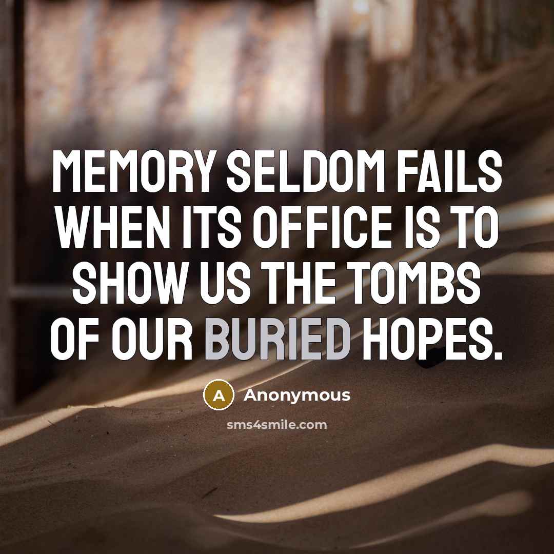 “Memory seldom fails when its office is to show us the tombs of our buried hopes.” quote by Anonymous