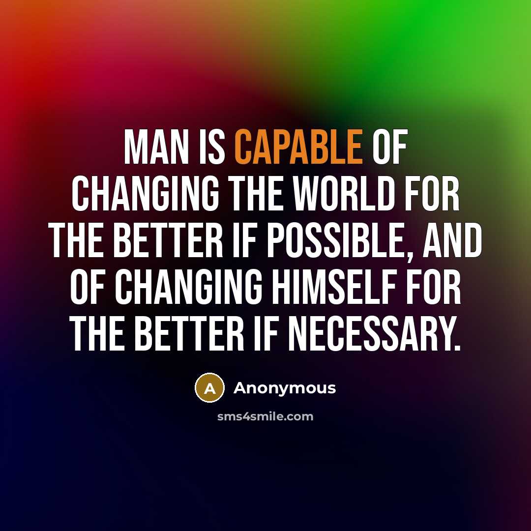 “Man is capable of changing the world for the better if possible, and of changing himself for the better if necessary.” quote by Anonymous