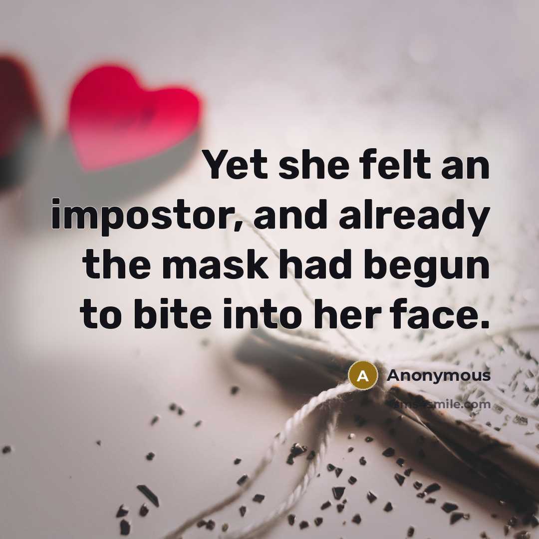 “Yet she felt an impostor, and already the mask had begun to bite into her face.” quote by Anonymous