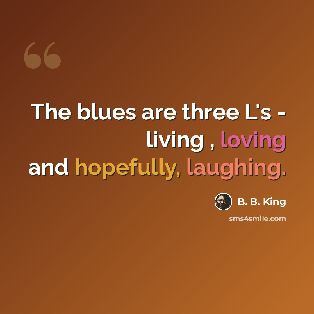 “The blues are three L's - living , loving and hopefully, laughing.” quote by B. B. King