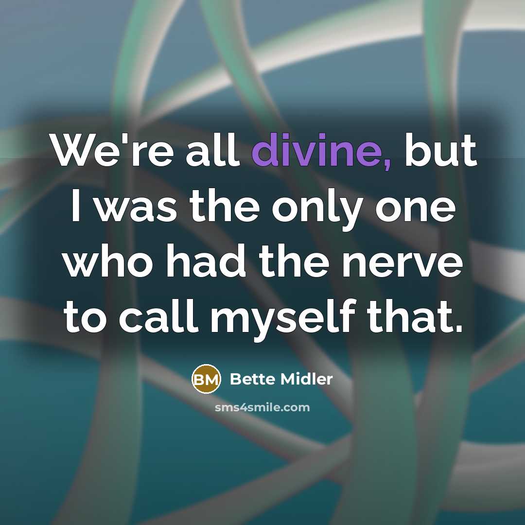 “We're all divine, but I was the only one who had the nerve to call myself that.” quote by Bette Midler