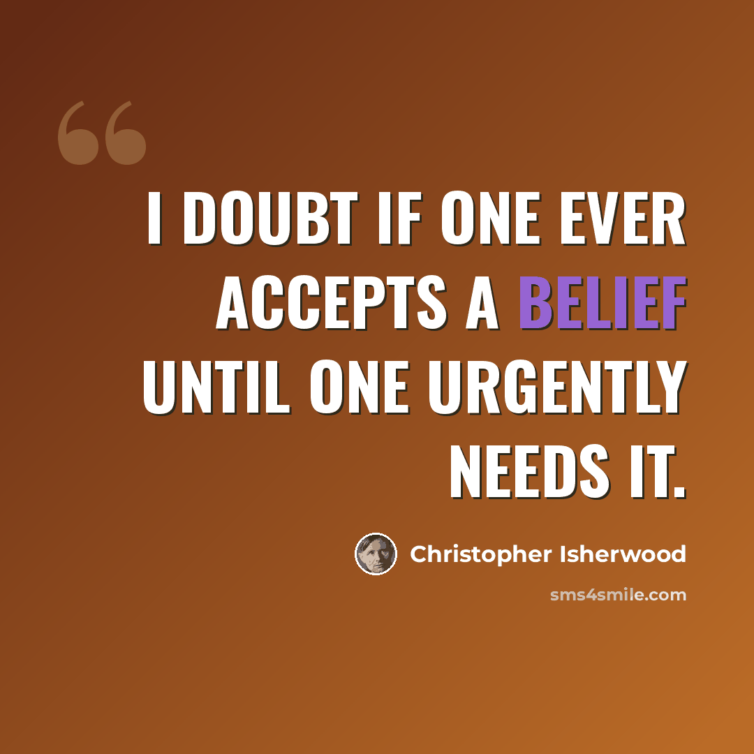 “I doubt if one ever accepts a belief until one urgently needs it.” quote by Christopher Isherwood
