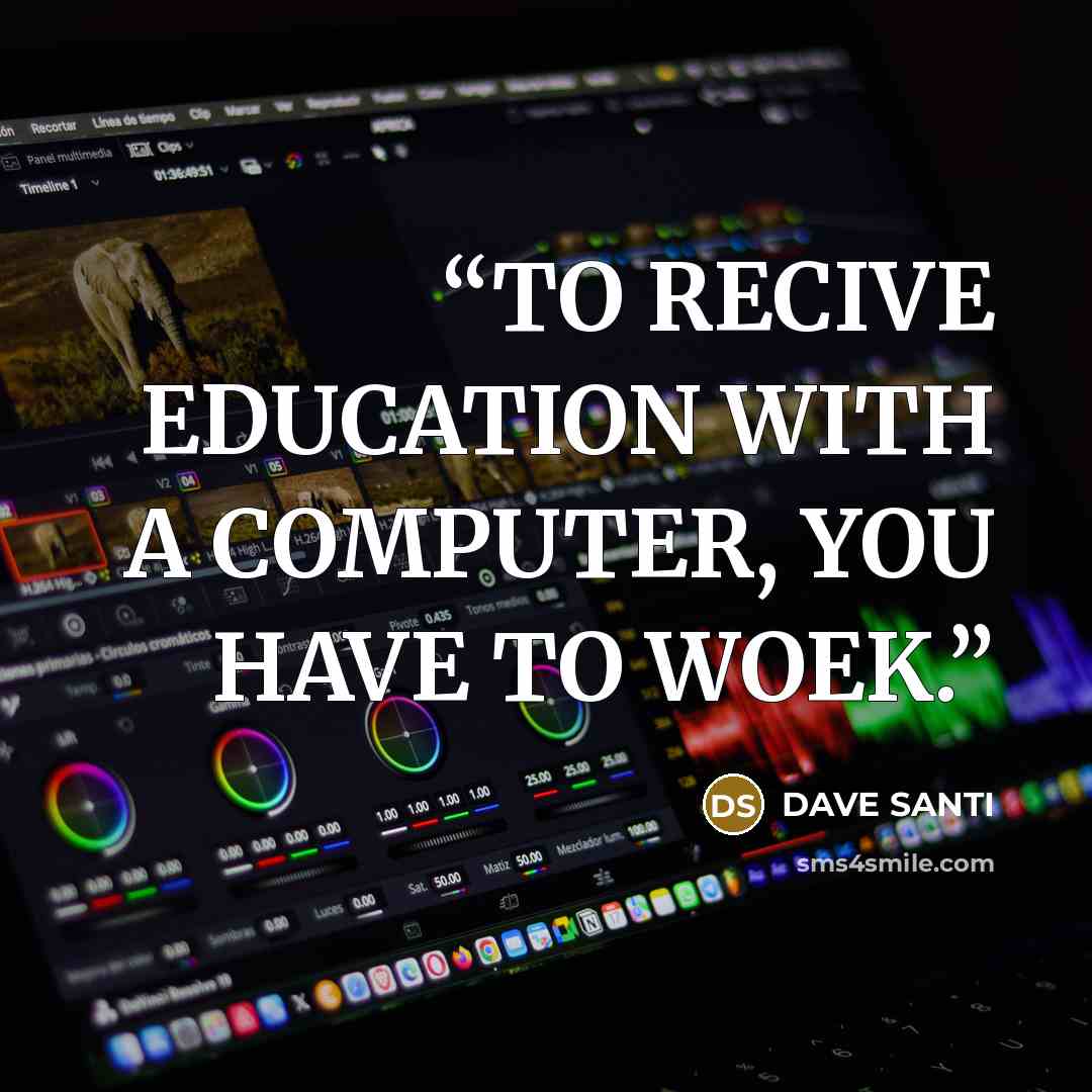 “TO RECIVE EDUCATION WITH A COMPUTER, YOU HAVE TO WOEK.” quote by DAVE SANTI