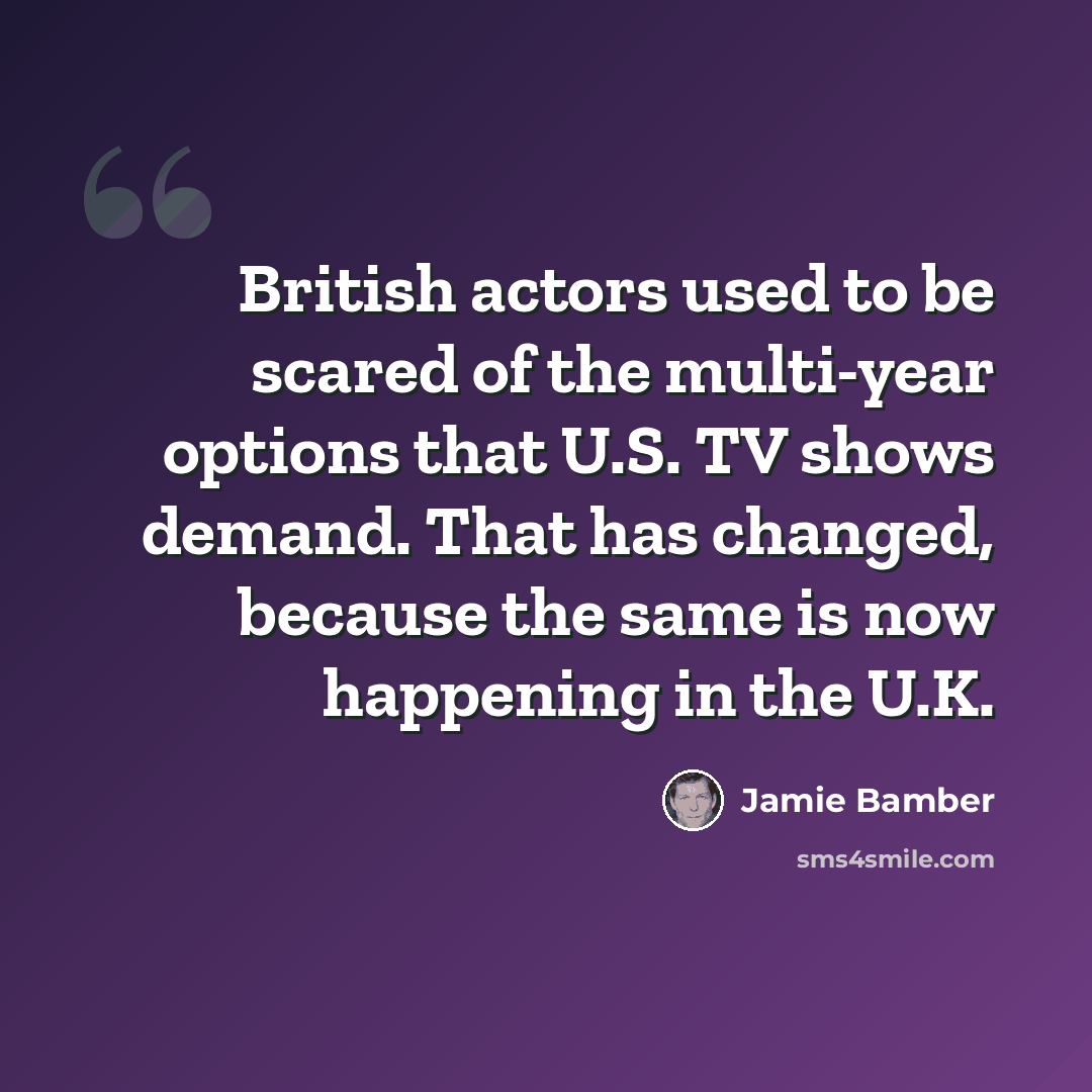 “British actors used to be scared of the multi-year options that U.S. TV shows demand. That has changed, because the same is now happening in the U.K.” quote by Jamie Bamber