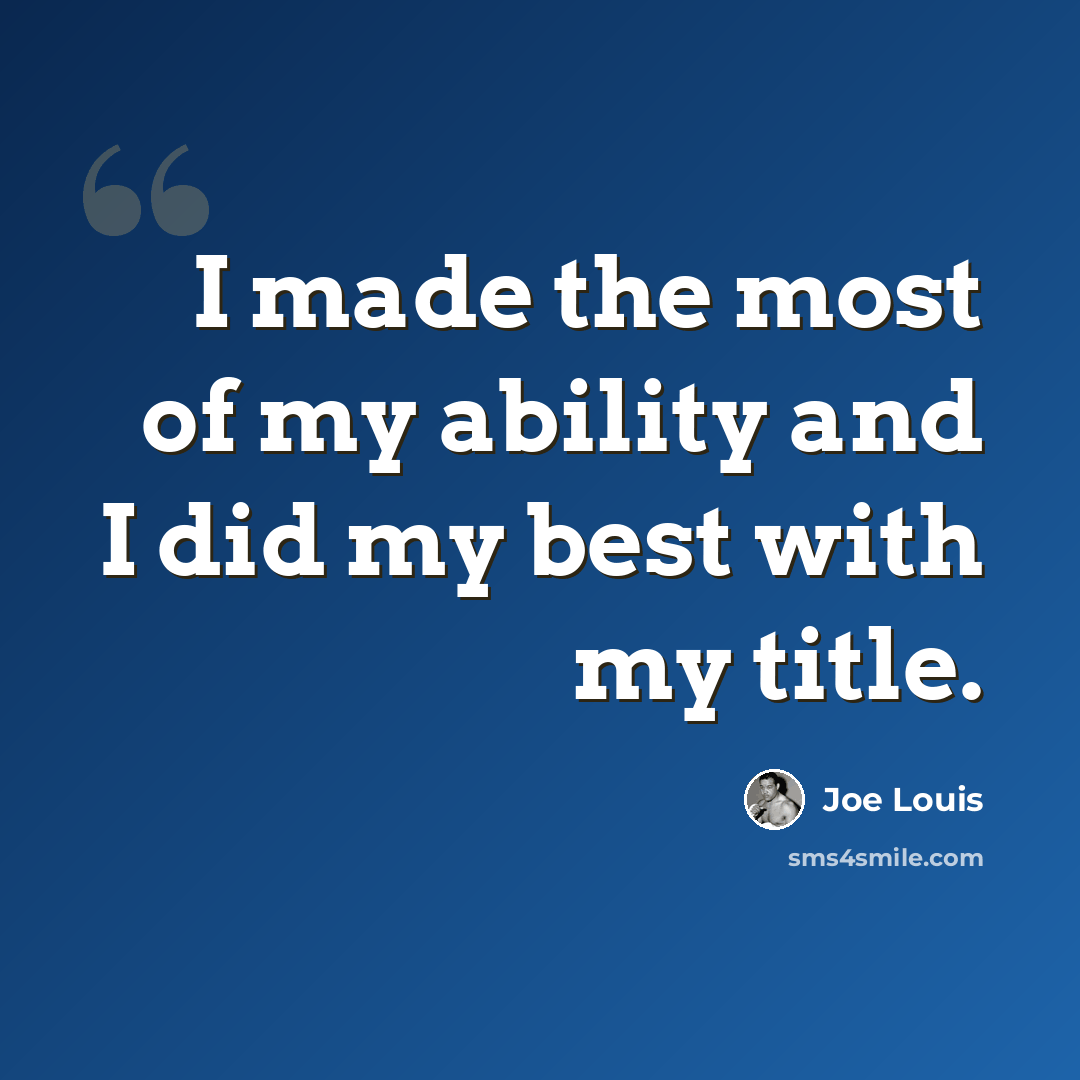 “I made the most of my ability and I did my best with my title.” quote by Joe Louis