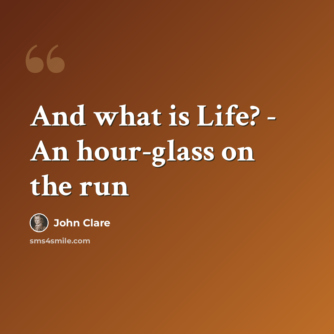 “And what is Life? - An hour-glass on the run” quote by John Clare