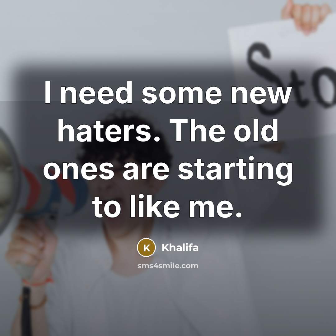“I need some new haters. The old ones are starting to like me.” quote by Khalifa