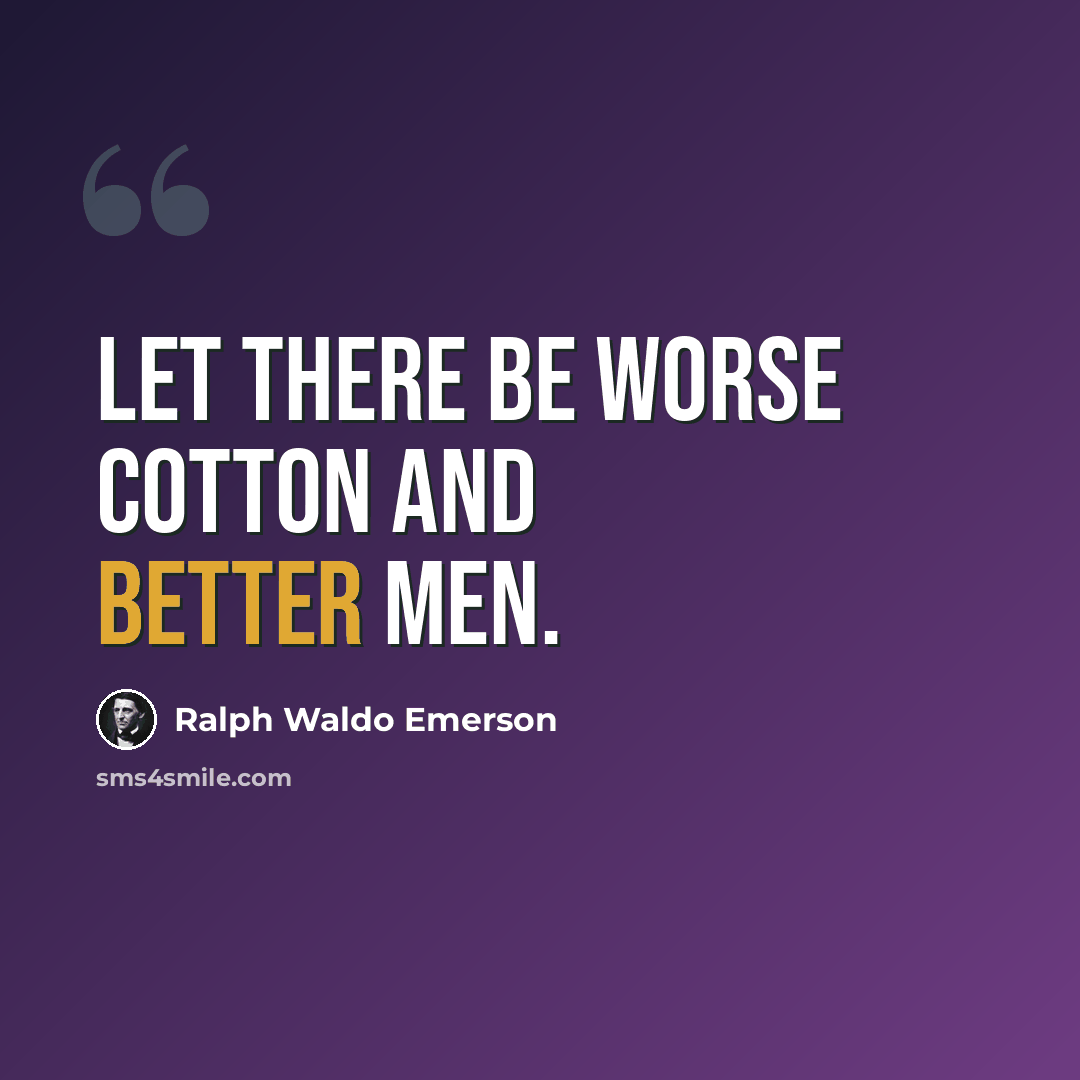 “Let there be worse cotton and better men.” quote by Ralph Waldo Emerson