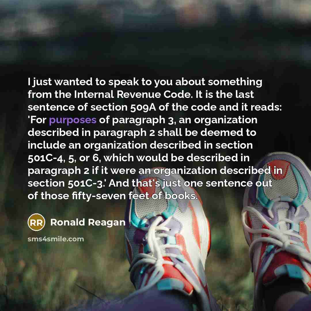 “I just wanted to speak to you about something from the Internal Revenue Code. It is the last sentence of section 509A of the code and it reads: 'For purposes of paragraph 3, an organization described in paragraph 2 shall be deemed to include an organization described in section 501C-4, 5, or 6…” quote by Ronald Reagan