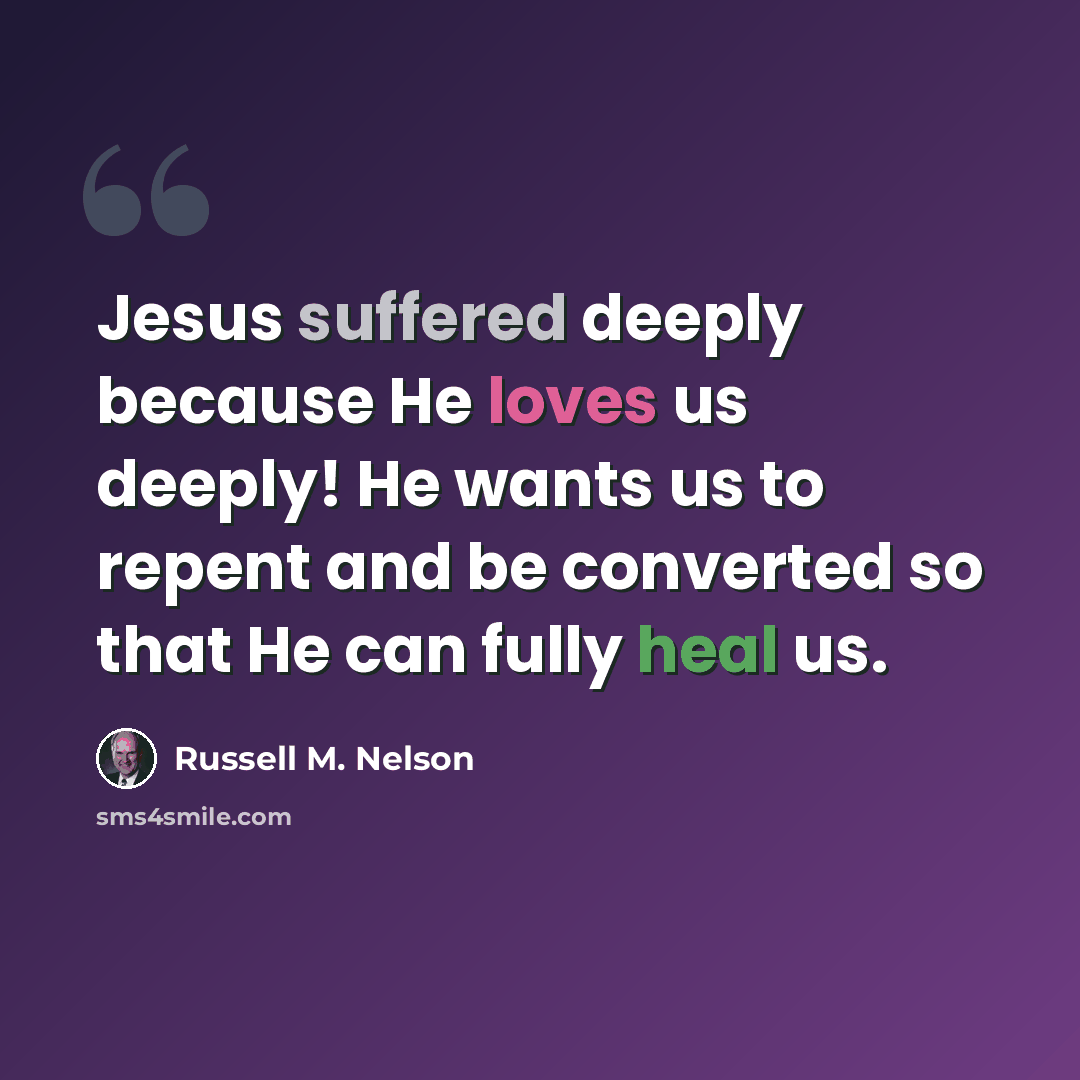 “Jesus suffered deeply because He loves us deeply! He wants us to repent and be converted so that He can fully heal us.” quote by Russell M. Nelson