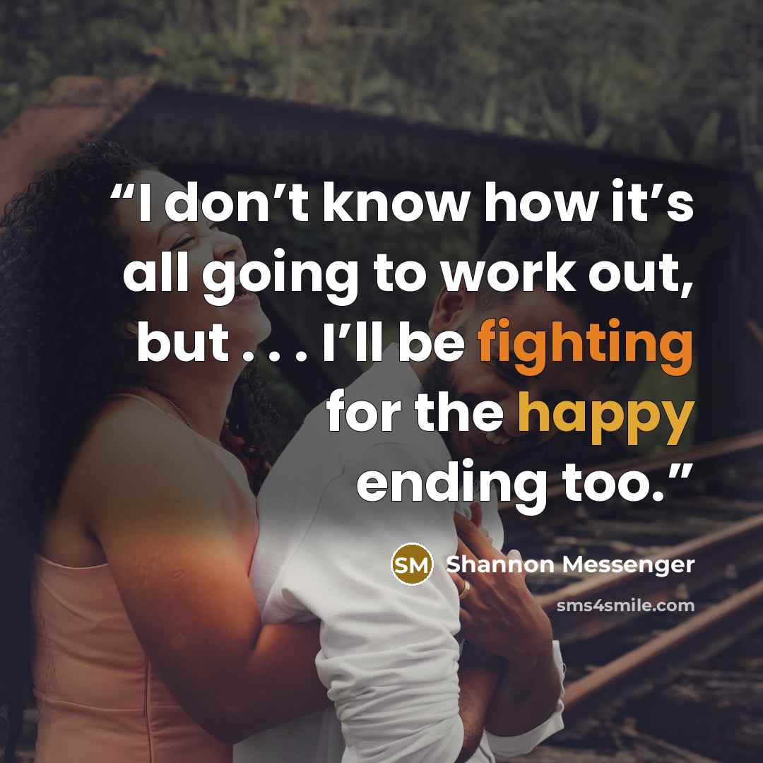 “I don’t know how it’s all going to work out, but . . . I’ll be fighting for the happy ending too.” quote by Shannon Messenger