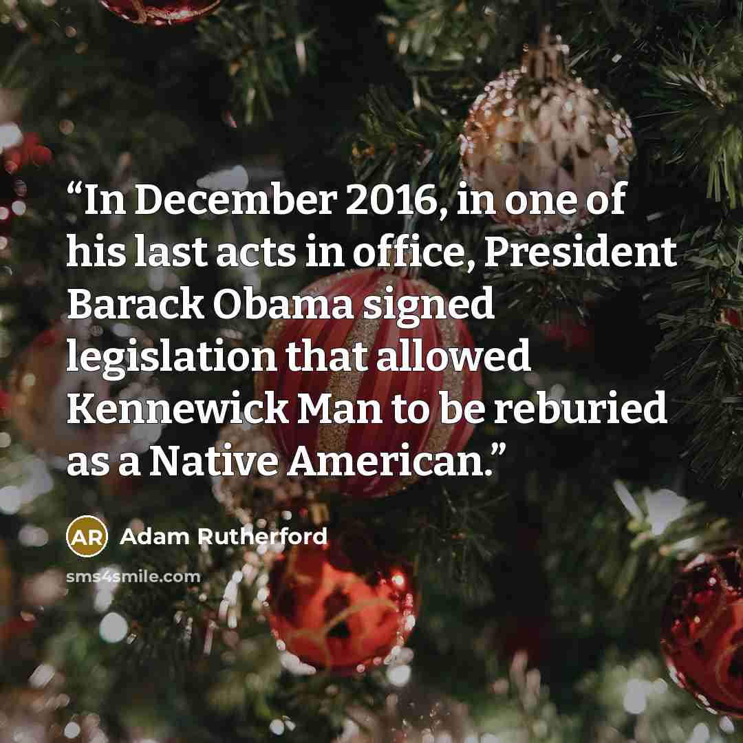 “In December 2016, in one of his last acts in office, President Barack Obama signed legislation that allowed Kennewick Man to be reburied as a Native American.” quote by Adam Rutherford