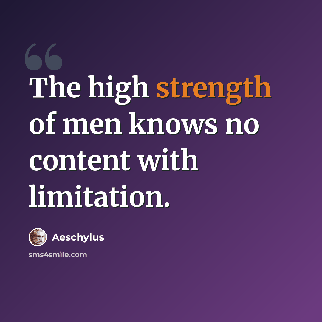 “The high strength of men knows no content with limitation.” quote by Aeschylus