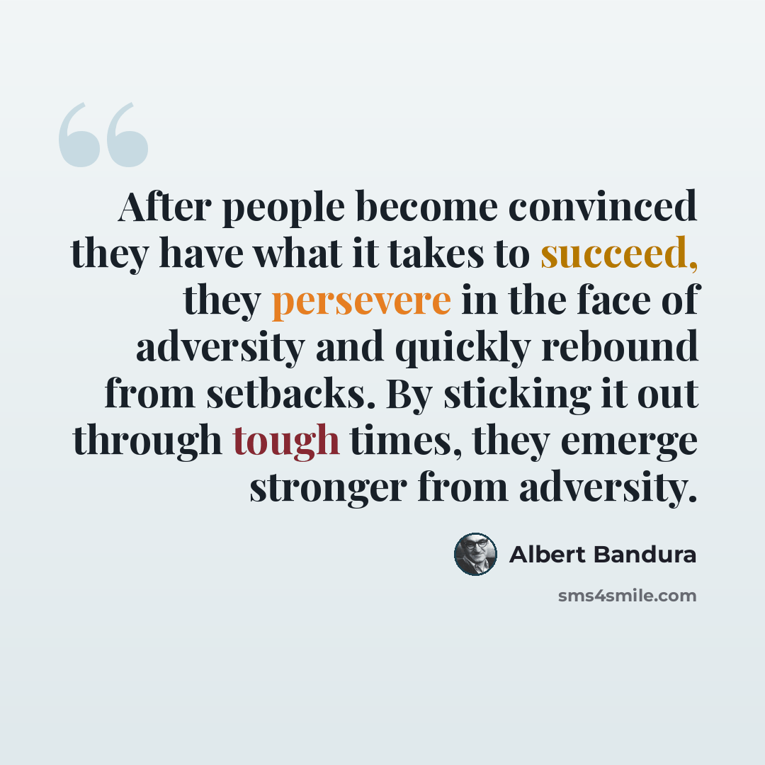 “After people become convinced they have what it takes to succeed, they persevere in the face of adversity and quickly rebound from setbacks. By sticking it out through tough times, they emerge stronger from adversity.” quote by Albert Bandura