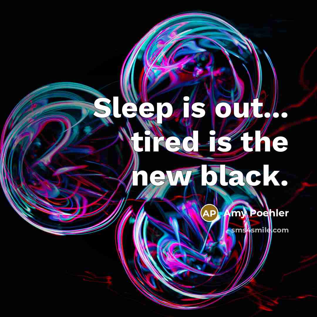 “Sleep is out... tired is the new black.” quote by Amy Poehler