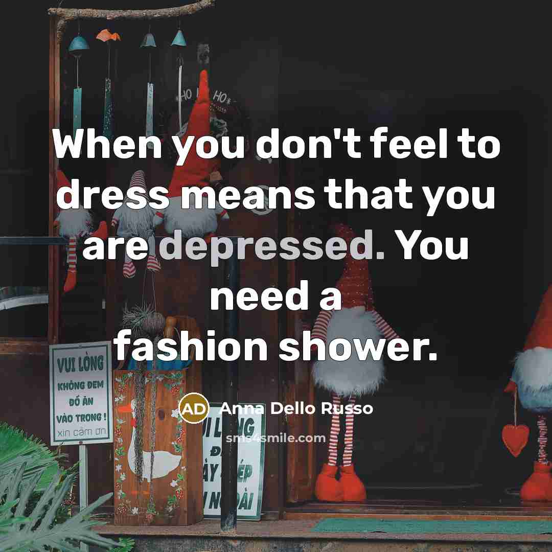 “When you don't feel to dress means that you are depressed. You need a fashion shower.” quote by Anna Dello Russo