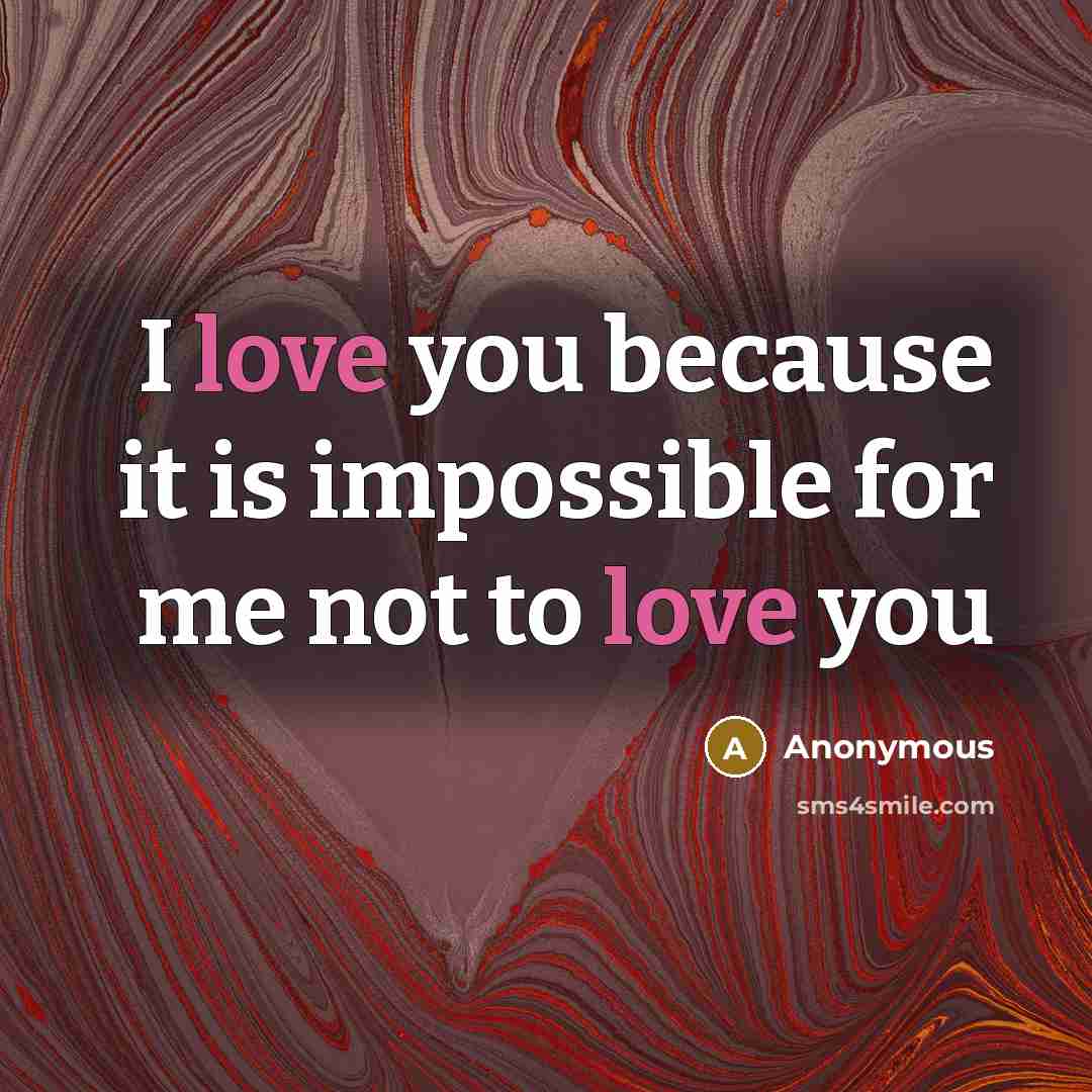 “I love you because it is impossible for me not to love you” quote by Anonymous