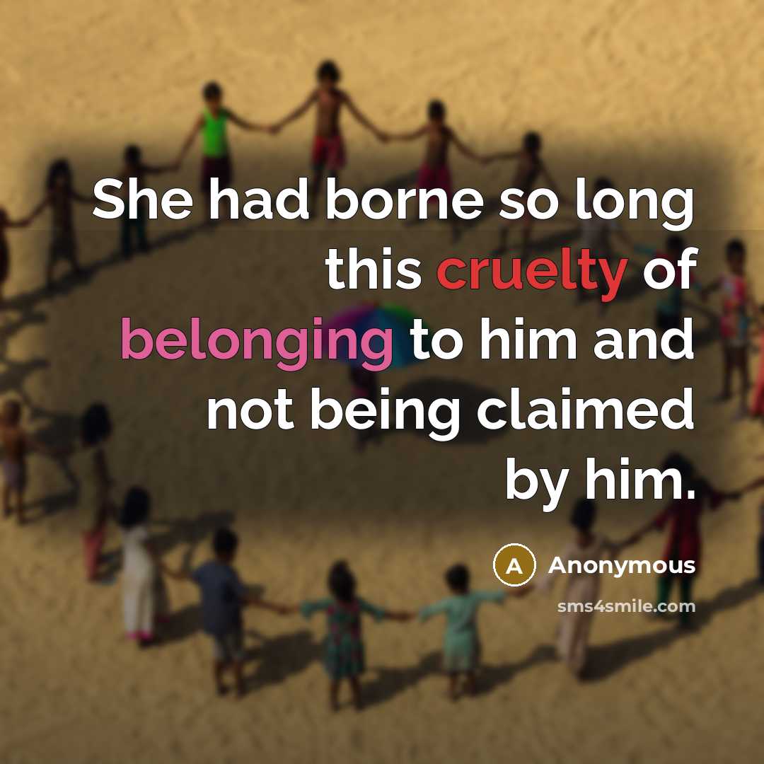 “She had borne so long this cruelty of belonging to him and not being claimed by him.” quote by Anonymous